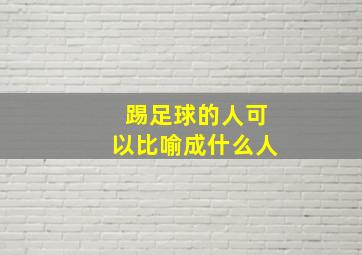 踢足球的人可以比喻成什么人