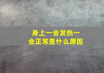 身上一会发热一会正常是什么原因