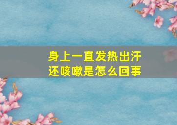 身上一直发热出汗还咳嗽是怎么回事