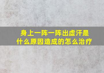 身上一阵一阵出虚汗是什么原因造成的怎么治疗