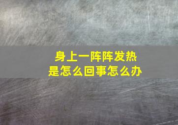 身上一阵阵发热是怎么回事怎么办