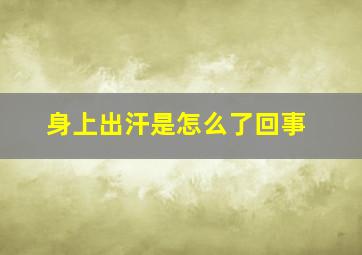 身上出汗是怎么了回事