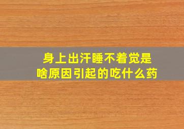 身上出汗睡不着觉是啥原因引起的吃什么药