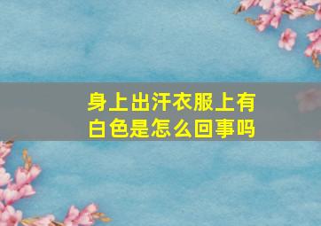 身上出汗衣服上有白色是怎么回事吗