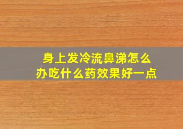 身上发冷流鼻涕怎么办吃什么药效果好一点