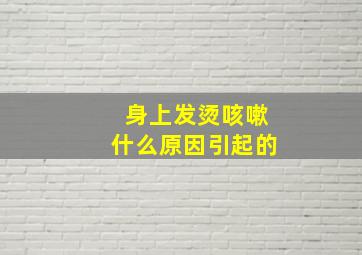 身上发烫咳嗽什么原因引起的