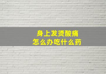 身上发烫酸痛怎么办吃什么药