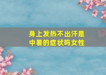 身上发热不出汗是中暑的症状吗女性