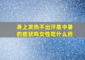 身上发热不出汗是中暑的症状吗女性吃什么药