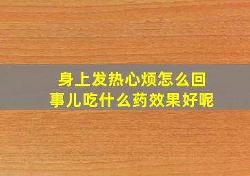 身上发热心烦怎么回事儿吃什么药效果好呢