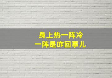 身上热一阵冷一阵是咋回事儿