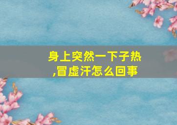 身上突然一下子热,冒虚汗怎么回事