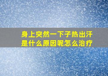 身上突然一下子热出汗是什么原因呢怎么治疗