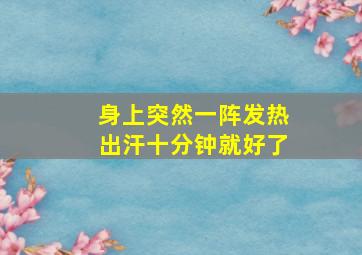 身上突然一阵发热出汗十分钟就好了