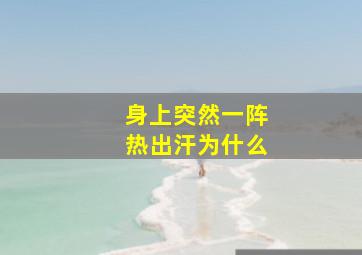 身上突然一阵热出汗为什么