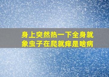 身上突然热一下全身就象虫子在爬就痒是啥病