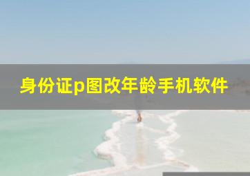 身份证p图改年龄手机软件