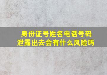 身份证号姓名电话号码泄露出去会有什么风险吗