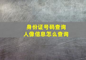 身份证号码查询人像信息怎么查询