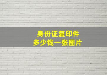 身份证复印件多少钱一张图片