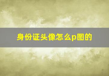 身份证头像怎么p图的