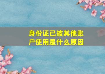 身份证已被其他账户使用是什么原因