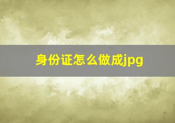 身份证怎么做成jpg