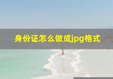 身份证怎么做成jpg格式