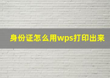 身份证怎么用wps打印出来