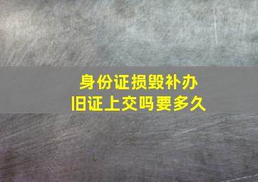 身份证损毁补办旧证上交吗要多久