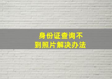 身份证查询不到照片解决办法