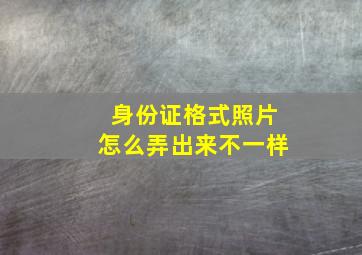 身份证格式照片怎么弄出来不一样