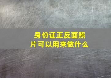 身份证正反面照片可以用来做什么