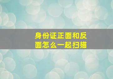 身份证正面和反面怎么一起扫描