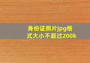 身份证照片jpg格式大小不超过200k