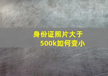 身份证照片大于500k如何变小