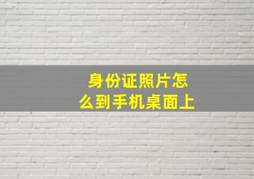 身份证照片怎么到手机桌面上