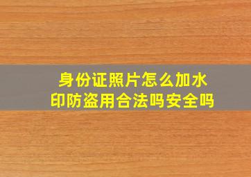 身份证照片怎么加水印防盗用合法吗安全吗