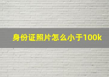 身份证照片怎么小于100k