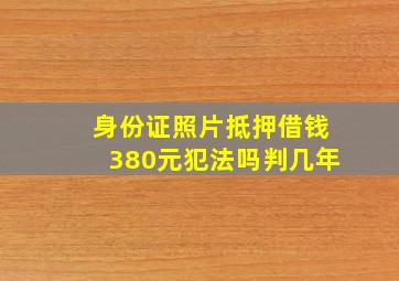 身份证照片抵押借钱380元犯法吗判几年