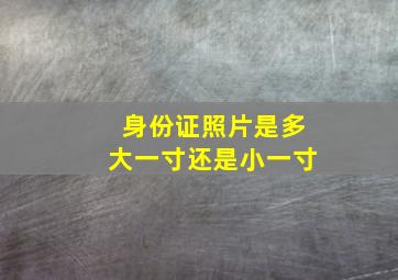 身份证照片是多大一寸还是小一寸