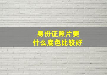 身份证照片要什么底色比较好