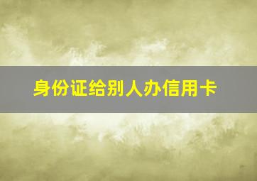 身份证给别人办信用卡