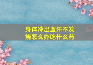 身体冷出虚汗不发烧怎么办吃什么药