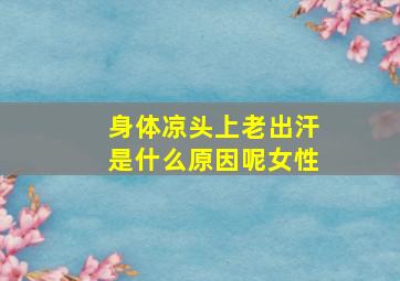 身体凉头上老出汗是什么原因呢女性