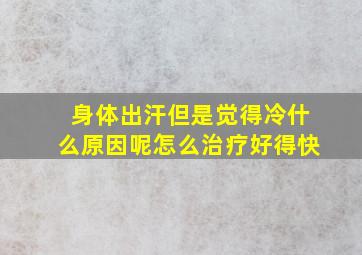 身体出汗但是觉得冷什么原因呢怎么治疗好得快