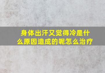 身体出汗又觉得冷是什么原因造成的呢怎么治疗