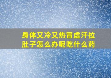 身体又冷又热冒虚汗拉肚子怎么办呢吃什么药