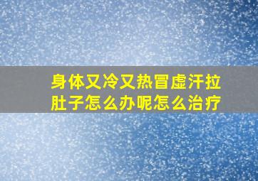 身体又冷又热冒虚汗拉肚子怎么办呢怎么治疗