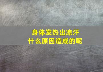 身体发热出凉汗什么原因造成的呢